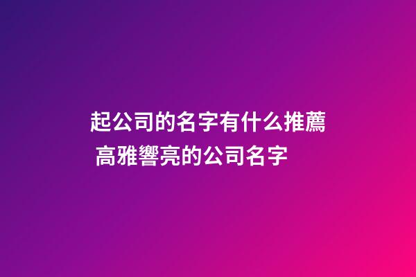 起公司的名字有什么推薦 高雅響亮的公司名字-第1張-公司起名-玄機派